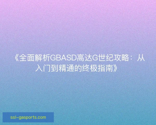 《全面解析GBASD高达G世纪攻略：从入门到精通的终极指南》