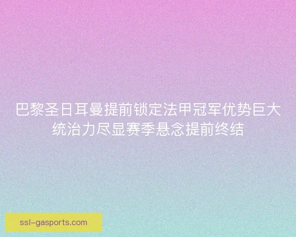 巴黎圣日耳曼提前锁定法甲冠军优势巨大统治力尽显赛季悬念提前终结