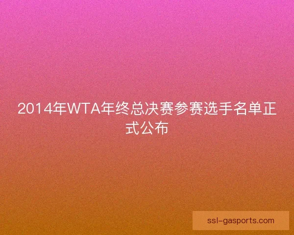 2014年WTA年终总决赛参赛选手名单正式公布